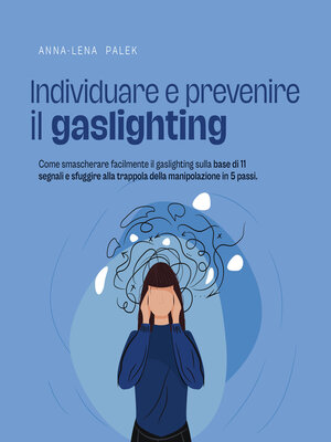 cover image of Individuare e prevenire il gaslighting Come smascherare facilmente il gaslighting sulla base di 11 segnali e sfuggire alla trappola della manipolazione in 5 passi.